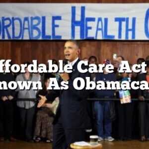 The Affordable Care Act – Also Known As Obamacare