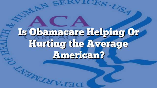 Is Obamacare Helping Or Hurting the Average American?