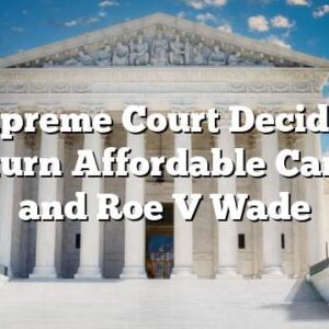 S Supreme Court Decides to Overturn Affordable Care Act and Roe V Wade