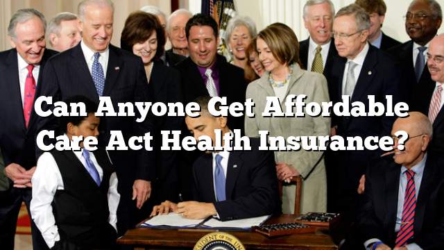Can Anyone Get Affordable Care Act Health Insurance?