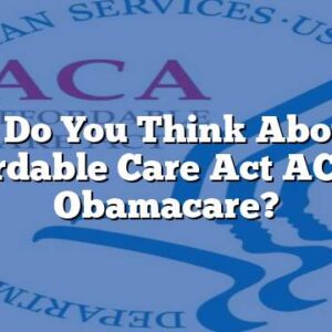What Do You Think About the Affordable Care Act ACA Or Obamacare?