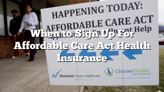 When to Sign Up For Affordable Care Act Health Insurance