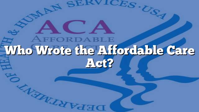 Who Wrote the Affordable Care Act?