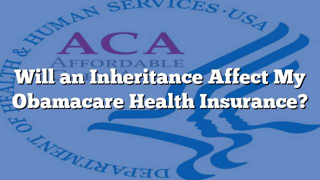 Will an Inheritance Affect My Obamacare Health Insurance?