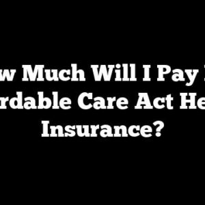 How Much Will I Pay For Affordable Care Act Health Insurance?