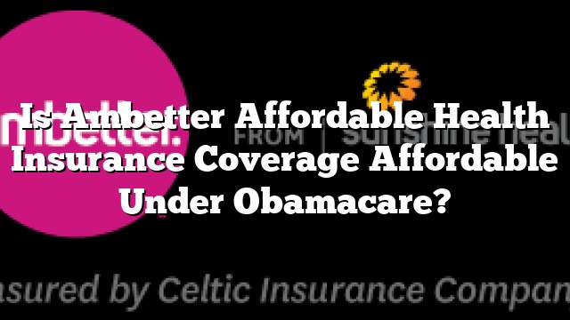 Is Ambetter Affordable Health Insurance Coverage Affordable Under Obamacare?