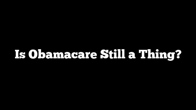 Is Obamacare Still a Thing?
