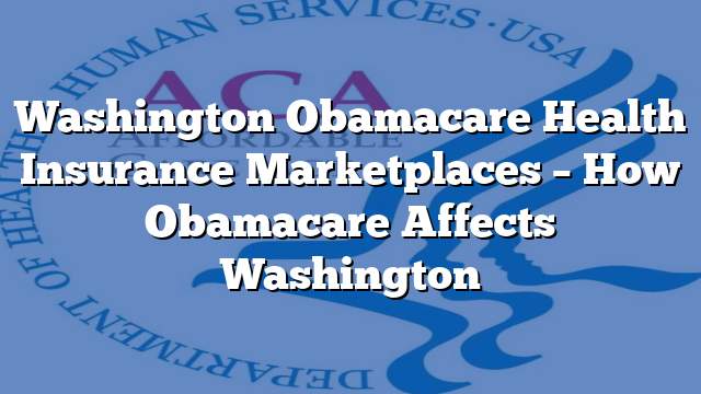 Washington Obamacare Health Insurance Marketplaces – How Obamacare Affects Washington