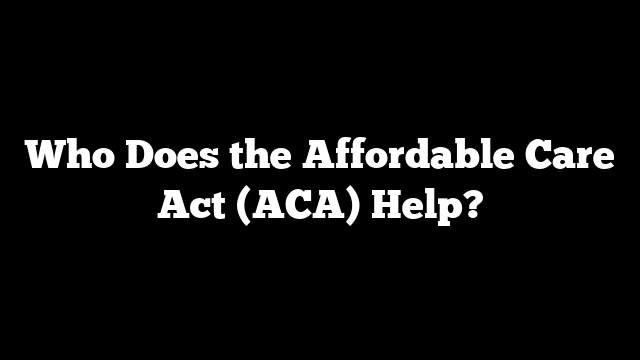 Who Does the Affordable Care Act (ACA) Help?