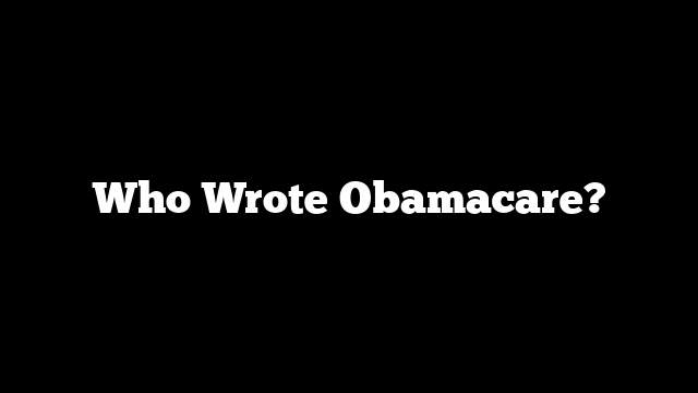 Who Wrote Obamacare?