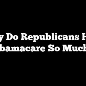 Why Do Republicans Hate Obamacare So Much?