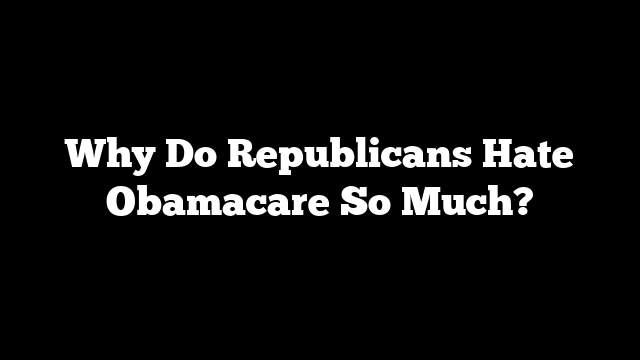 Why Do Republicans Hate Obamacare So Much?