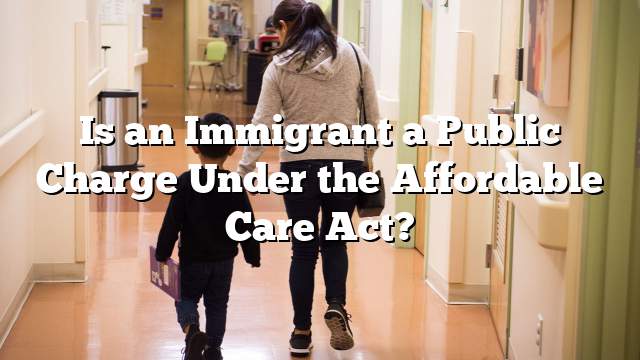 Is an Immigrant a Public Charge Under the Affordable Care Act?
