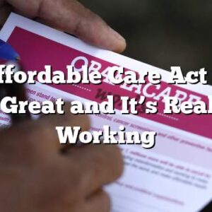 The Affordable Care Act (ACA) is Great and It’s Really Working