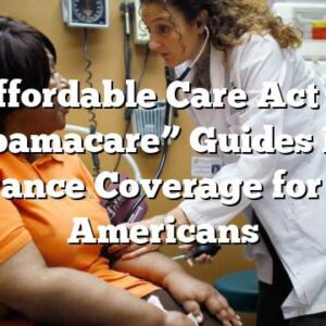 The Affordable Care Act (ACA) Or “Obamacare” Guides Health Insurance Coverage for Most Americans
