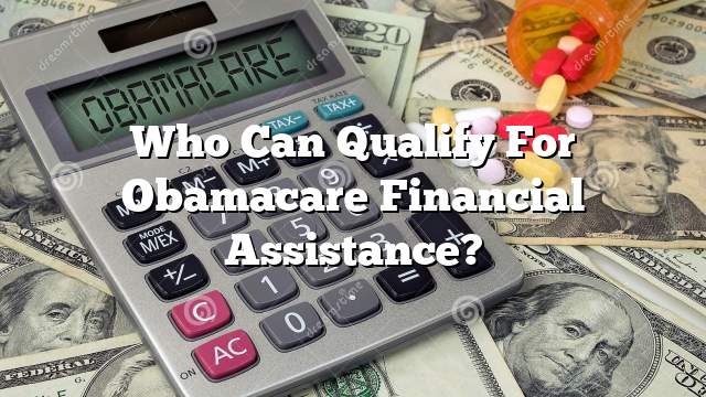 Who Can Qualify For Obamacare Financial Assistance?