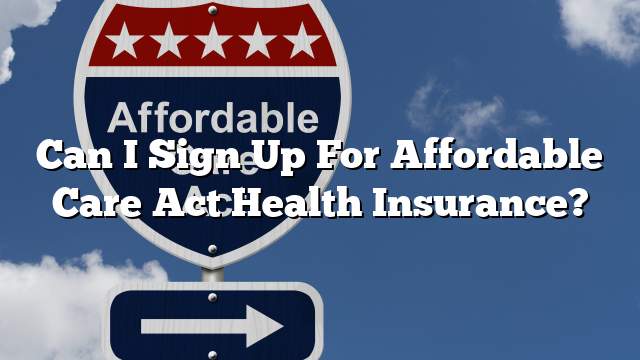 Can I Sign Up For Affordable Care Act Health Insurance?