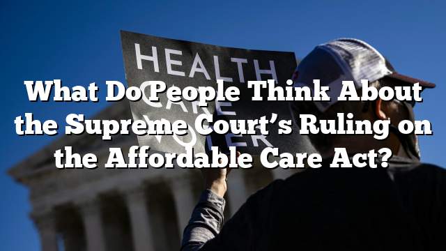 What Do People Think About the Supreme Court’s Ruling on the Affordable Care Act?