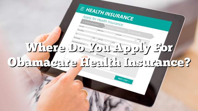 Where Do You Apply For Obamacare Health Insurance?