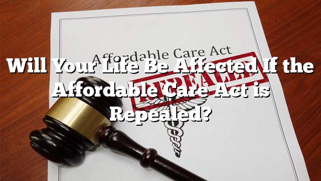 Will Your Life Be Affected If the Affordable Care Act is Repealed?